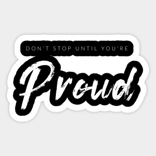 Don't Stop Until You're Proud Sticker